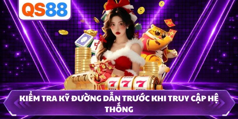 Kiểm tra kỹ đường dẫn trước khi truy cập hệ thống