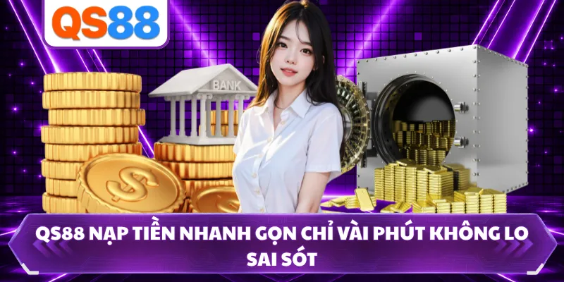 QS88 Nạp Tiền Nhanh Gọn Chỉ Vài Phút Không Lo Sai Sót